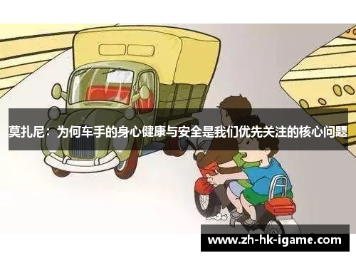 莫扎尼：为何车手的身心健康与安全是我们优先关注的核心问题