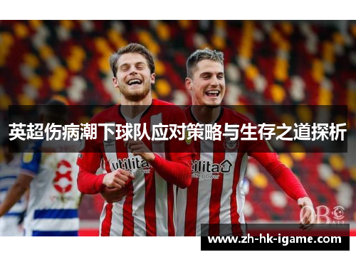 英超伤病潮下球队应对策略与生存之道探析 英超伤病潮下球队应对策略与生存之道探析