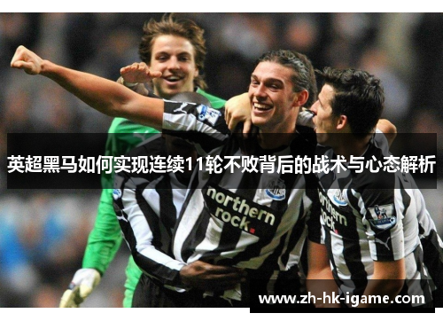 英超黑马如何实现连续11轮不败背后的战术与心态解析 英超黑马如何实现连续11轮不败背后的战术与心态解析