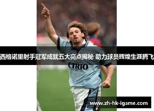 西格诺里射手冠军成就五大亮点揭秘 助力球员辉煌生涯腾飞 西格诺里射手冠军成就五大亮点揭秘 助力球员辉煌生涯腾飞