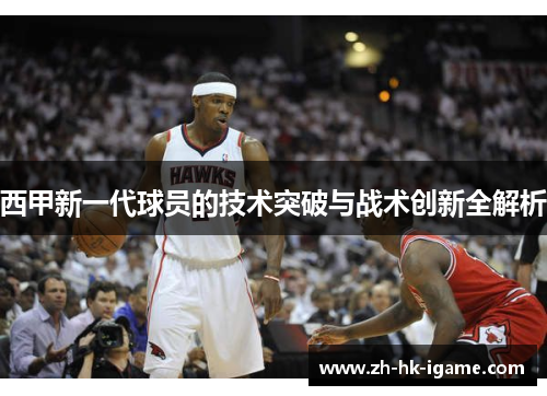 西甲新一代球员的技术突破与战术创新全解析