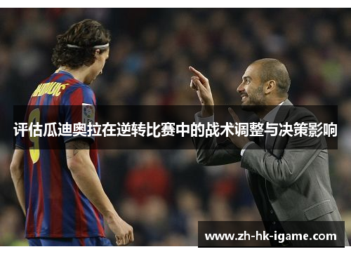 评估瓜迪奥拉在逆转比赛中的战术调整与决策影响 评估瓜迪奥拉在逆转比赛中的战术调整与决策影响