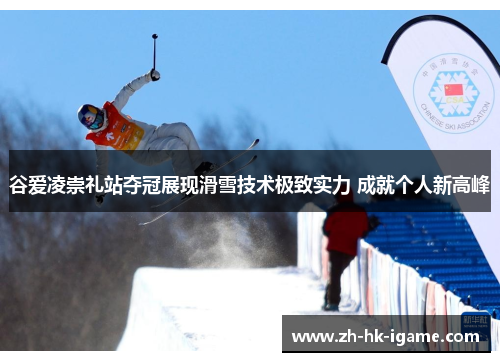 谷爱凌崇礼站夺冠展现滑雪技术极致实力 成就个人新高峰 谷爱凌崇礼站夺冠展现滑雪技术极致实力 成就个人新高峰