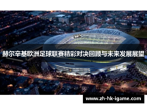 赫尔辛基欧洲足球联赛精彩对决回顾与未来发展展望 赫尔辛基欧洲足球联赛精彩对决回顾与未来发展展望