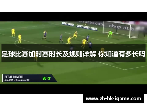 足球比赛加时赛时长及规则详解 你知道有多长吗 足球比赛加时赛时长及规则详解 你知道有多长吗