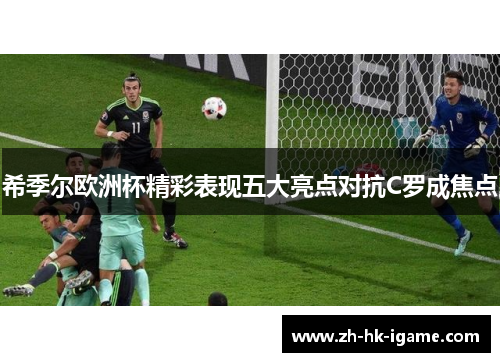希季尔欧洲杯精彩表现五大亮点对抗C罗成焦点 希季尔欧洲杯精彩表现五大亮点对抗C罗成焦点