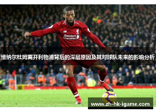 维纳尔杜姆离开利物浦背后的深层原因及其对球队未来的影响分析 维纳尔杜姆离开利物浦背后的深层原因及其对球队未来的影响分析