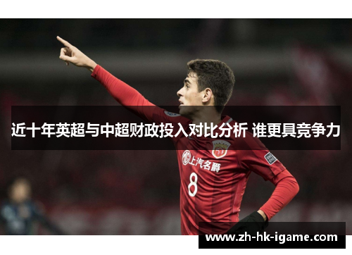 近十年英超与中超财政投入对比分析 谁更具竞争力