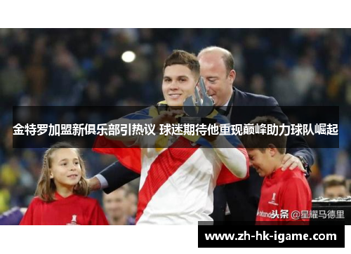 金特罗加盟新俱乐部引热议 球迷期待他重现巅峰助力球队崛起 金特罗加盟新俱乐部引热议 球迷期待他重现巅峰助力球队崛起