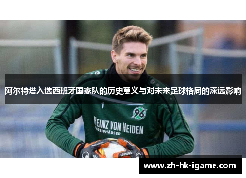 阿尔特塔入选西班牙国家队的历史意义与对未来足球格局的深远影响