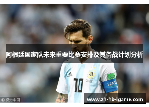 阿根廷国家队未来重要比赛安排及其备战计划分析