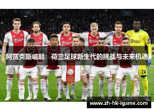 阿贾克斯崛起:荷兰足球新生代的挑战与未来机遇 阿贾克斯崛起:荷兰足球新生代的挑战与未来机遇