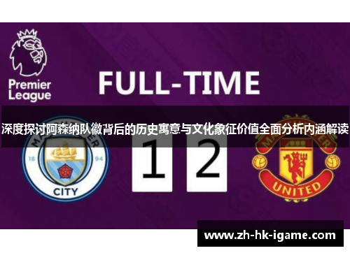 深度探讨阿森纳队徽背后的历史寓意与文化象征价值全面分析内涵解读 深度探讨阿森纳队徽背后的历史寓意与文化象征价值全面分析内涵解读