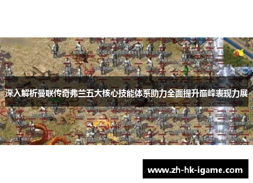 深入解析曼联传奇弗兰五大核心技能体系助力全面提升巅峰表现力展 深入解析曼联传奇弗兰五大核心技能体系助力全面提升巅峰表现力展