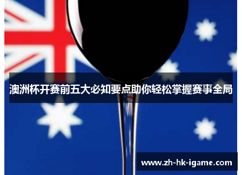 澳洲杯开赛前五大必知要点助你轻松掌握赛事全局 澳洲杯开赛前五大必知要点助你轻松掌握赛事全局