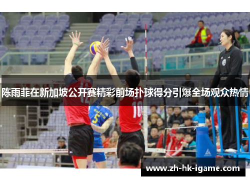 陈雨菲在新加坡公开赛精彩前场扑球得分引爆全场观众热情