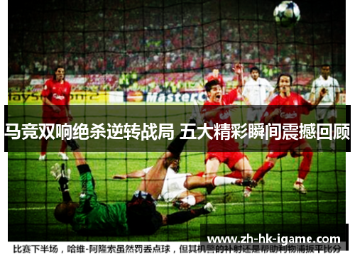 马竞双响绝杀逆转战局 五大精彩瞬间震撼回顾