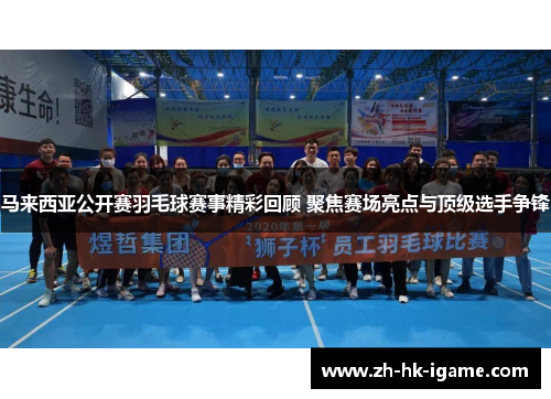 马来西亚公开赛羽毛球赛事精彩回顾 聚焦赛场亮点与顶级选手争锋