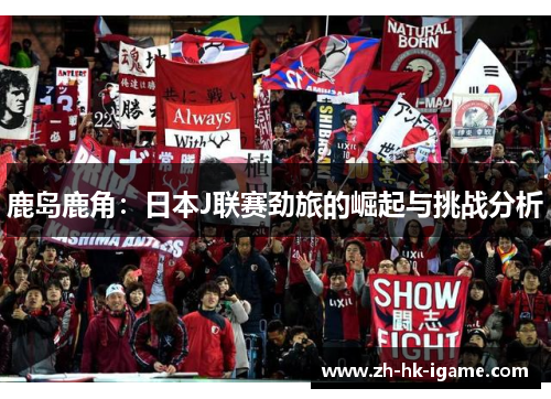 鹿岛鹿角：日本J联赛劲旅的崛起与挑战分析