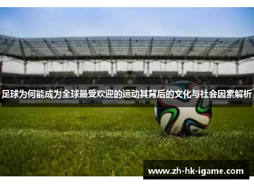 足球为何能成为全球最受欢迎的运动其背后的文化与社会因素解析 足球为何能成为全球最受欢迎的运动其背后的文化与社会因素解析