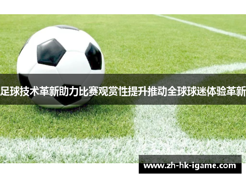 足球技术革新助力比赛观赏性提升推动全球球迷体验革新 足球技术革新助力比赛观赏性提升推动全球球迷体验革新