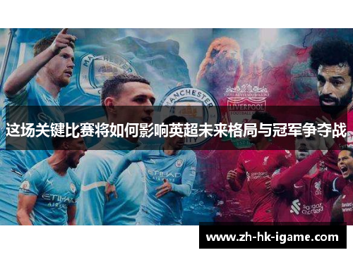这场关键比赛将如何影响英超未来格局与冠军争夺战