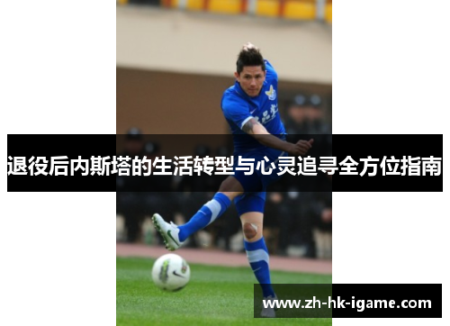 退役后内斯塔的生活转型与心灵追寻全方位指南