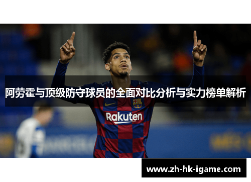 阿劳霍与顶级防守球员的全面对比分析与实力榜单解析 阿劳霍与顶级防守球员的全面对比分析与实力榜单解析