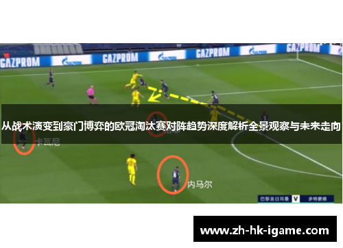从战术演变到豪门博弈的欧冠淘汰赛对阵趋势深度解析全景观察与未来走向 从战术演变到豪门博弈的欧冠淘汰赛对阵趋势深度解析全景观察与未来走向