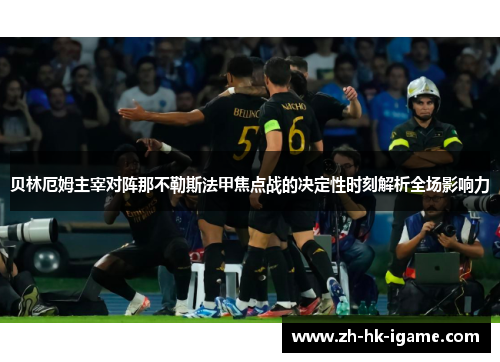 贝林厄姆主宰对阵那不勒斯法甲焦点战的决定性时刻解析全场影响力 贝林厄姆主宰对阵那不勒斯法甲焦点战的决定性时刻解析全场影响力