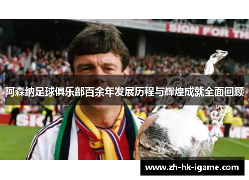 阿森纳足球俱乐部百余年发展历程与辉煌成就全面回顾 阿森纳足球俱乐部百余年发展历程与辉煌成就全面回顾