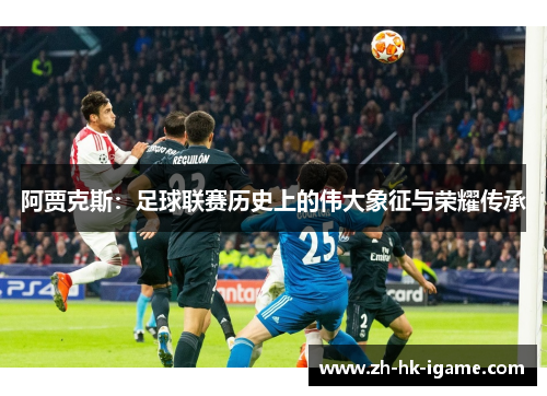 阿贾克斯:足球联赛历史上的伟大象征与荣耀传承 阿贾克斯:足球联赛历史上的伟大象征与荣耀传承