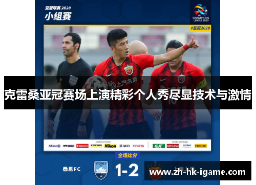 克雷桑亚冠赛场上演精彩个人秀尽显技术与激情 克雷桑亚冠赛场上演精彩个人秀尽显技术与激情