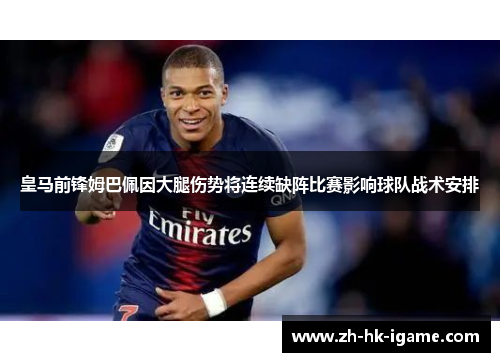 皇马前锋姆巴佩因大腿伤势将连续缺阵比赛影响球队战术安排 皇马前锋姆巴佩因大腿伤势将连续缺阵比赛影响球队战术安排