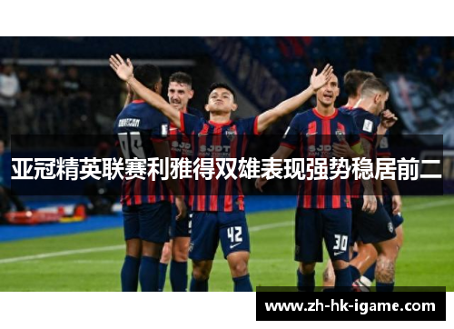 亚冠精英联赛利雅得双雄表现强势稳居前二